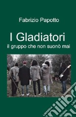 I Gladiatori. il gruppo che non suono mai libro