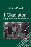 I Gladiatori. il gruppo che non suono mai libro di Papotto Fabrizio