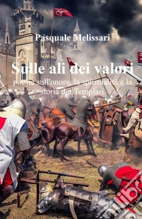 Sulle ali dei valori. Poesie sull'onore, la spiritualità e la storia dei Templari libro