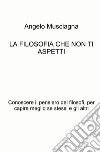 La filosofia che non ti aspetti. Conoscere il pensiero dei filosofi, per capire meglio se stessi e gli altri libro di Musciagna Angelo