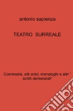 Teatro surreale. Commedie, atti unici, monologhi e altri « scritti demenziali» libro