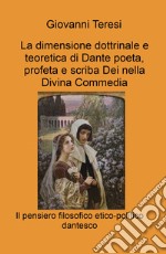 La dimensione dottrinale e teoretica di Dante poeta, profeta e scriba Dei nella Divina Commedia. Il pensiero filosofico etico-politico dantesco libro