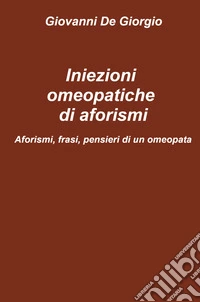 Iniezioni omeopatiche di aforismi. Aforismi, frasi, pensieri di un omeopata libro