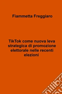 TikTok come nuova leva strategica di promozione elettorale nelle recenti elezioni libro