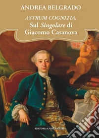 Astrum cognitia. Il singolare di Giacomo Casanova libro