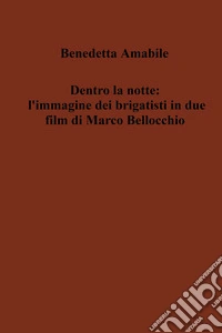 Dentro la notte: l'immagine dei brigatisti in due film di Marco Bellocchio libro