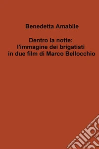 Dentro la notte: l'immagine dei brigatisti in due film di Marco Bellocchio libro