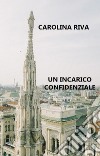 Un incarico confidenziale libro di Riva Carolina