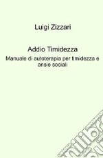 Addio timidezza. Manuale di autoterapia per timidezza e ansie sociali libro