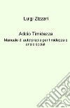 Addio timidezza. Manuale di autoterapia per timidezza e ansie sociali libro di Zizzari Luigi