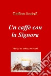 Un caffe con la Signora. Intense ed estese emozioni libro di Andolfi Delfina