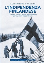 L'indipendenza finlandese. Le origini, il mito e la lotta della Finlandia per la propria indipendenza