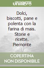 Dolci, biscotti, pane e polenta con la farina di mais. Storie e ricette. Piemonte libro