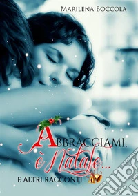 Abbracciami, è Natale... e altri racconti
