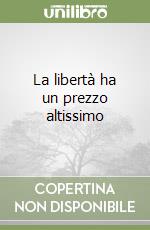 La libertà ha un prezzo altissimo libro