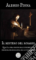 Il mistero del rosario. Qual è la vera origine dello strumento di preghiera per eccellenza del cattolicesimo? libro