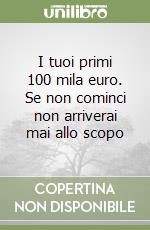 I tuoi primi 100 mila euro. Se non cominci non arriverai mai allo scopo libro