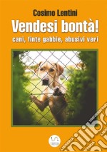 Vendesi bontà! Cani, finte gabbie, abusivi veri libro