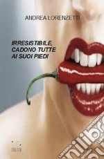 Irresistibile, cadono tutte ai suoi piedi libro