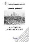 Due Storie di guerra e scienza libro di Spazzoli Oriano