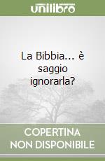 La Bibbia... è saggio ignorarla? libro