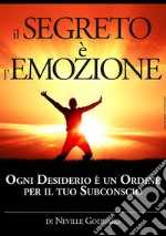 Il segreto è l'emozione. Ogni desiderio è un ordine per il tuo subconscio libro