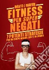 Fitness per super negati. 7 potenti strategie per un corpo magro, sexy e in forma libro