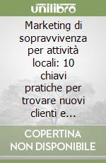 Marketing di sopravvivenza per attività locali: 10 chiavi pratiche per trovare nuovi clienti e fidelizzarli libro