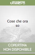 Cose che ora so libro