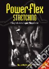 Power-flex stretching. I segreti della super flessibilità. Nuova ediz. libro