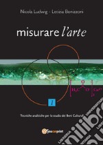 Misurare l'arte. Vol. 1: Tecniche analitiche non distruttive per lo studio dei Beni Culturali