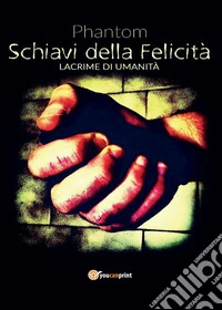 Schiavi della felicità. Lacrime di umanità libro