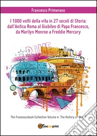 I 1000 volti della vita in 27 secoli di storia: dall'antica Roma al Giubileo di Papa Francesco, da Marilyn Monroe a Freddie Mercury libro