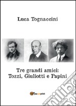 Tre grandi amici: Tozzi, Giuliotti e Papini libro