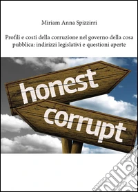 Profili e costi della corruzione nel governo della cosa pubblica: indirizzi legislativi e questioni aperte libro