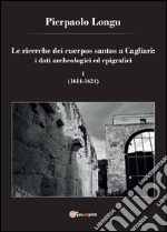 Le ricerche dei cuerpos santos a Cagliari: i dati archeologici ed epigrafici. Vol. 1: (1614-1624)