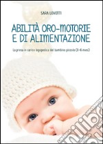 Abilità oro-motorie e di alimentazione: la presa in carico logopedica del bambino piccolo (0-6 mesi) libro