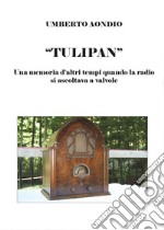 Tulipan. Una memoria d'altri tempi di quando la radio si ascoltava a valvole libro