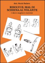 Risolvi il mal di schiena al volante. I dieci migliori esercizi libro