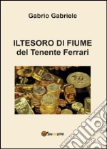Il tesoro di Fiume del Tenente Ferrari libro