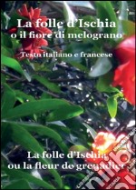 La folle d'Ischia o il fiore di melograno. Testo italiano e francese libro