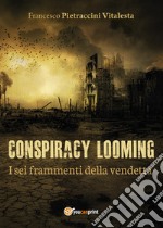 I sei frammenti della vendetta. Conspiracy looming libro