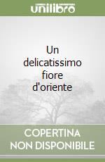 Un delicatissimo fiore d'oriente libro