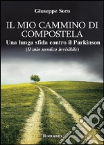 Il mio cammino di Compostela. Una lunga sfida contro il Parkinson (il mio nemico invisibile) libro