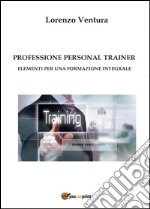 Professione personal trainer. Elementi per una formazione integrale libro
