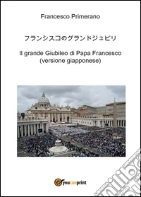 Il grande giubileo di papa Francesco. Ediz. giapponese libro