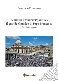 Il grande giubileo di Papa Francesco. Ediz. russa libro