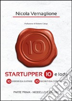 Startupper 10 e lode. 10 errori da evitare. 10 segreti da conoscere. Vol. 1: Modello e valore libro