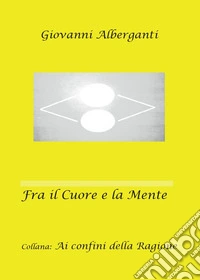 Fra il cuore e la mente. Ai confini della ragione libro