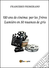 120 ans de cinéma: par les frères Lumière en 50 nuances de gris libro